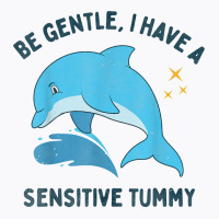 Be Gentle I Have A Sensitive Tummy Funny Dolphin T Shirt T-shirt | Artistshot