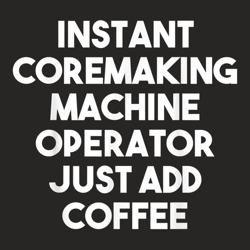 Instant Coremaking Machine Operator Just Add Coffee T Shirt Ladies Fitted T-Shirt by peersodshamiw8 | Artistshot