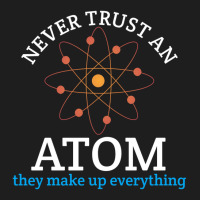 Never Trust An Atom, They Make Up Everything | Funny Science Classic T-shirt | Artistshot