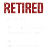 Retired The Ability To Do What I Want When I Want Retirement T Shirt V-neck Tee | Artistshot