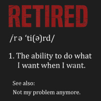 Retired The Ability To Do What I Want When I Want Retirement T Shirt Classic T-shirt | Artistshot