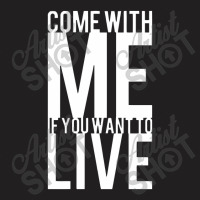 Come With Me If You Want To Live T-shirt | Artistshot