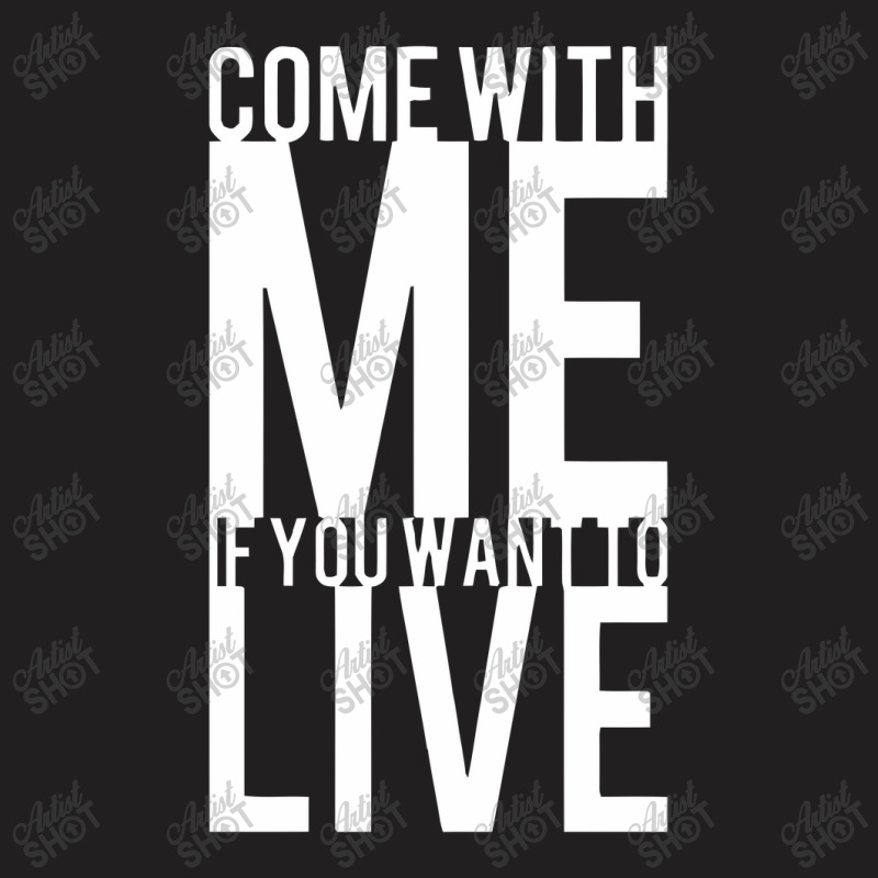 Come With Me If You Want To Live T-shirt | Artistshot