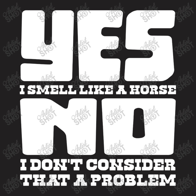 Yes I Smell Like A Horse, No Not A Problem T-shirt | Artistshot