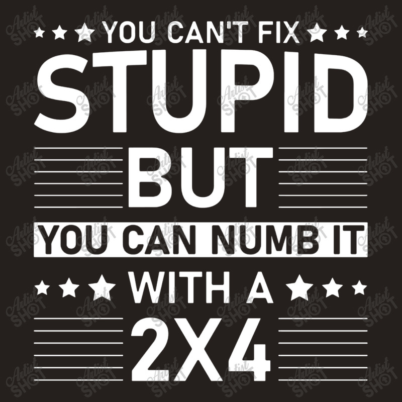 You Can't Fix Stupid But You Can Numb It With A 2x4 Tank Top | Artistshot