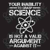 Your Inability To Grasp Science Is Not A Valid Argument T-shirt | Artistshot