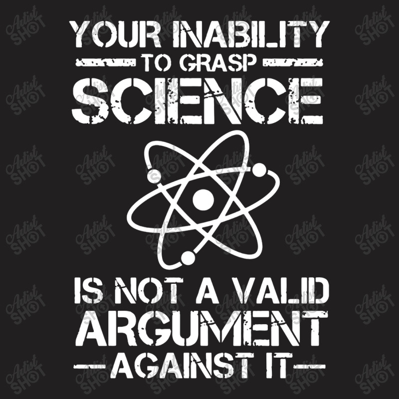 Your Inability To Grasp Science Is Not A Valid Argument T-shirt | Artistshot