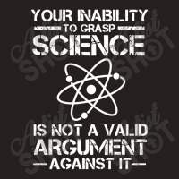 Your Inability To Grasp Science Is Not A Valid Argument Tank Top | Artistshot