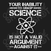 Your Inability To Grasp Science Is Not A Valid Argument Classic T-shirt | Artistshot