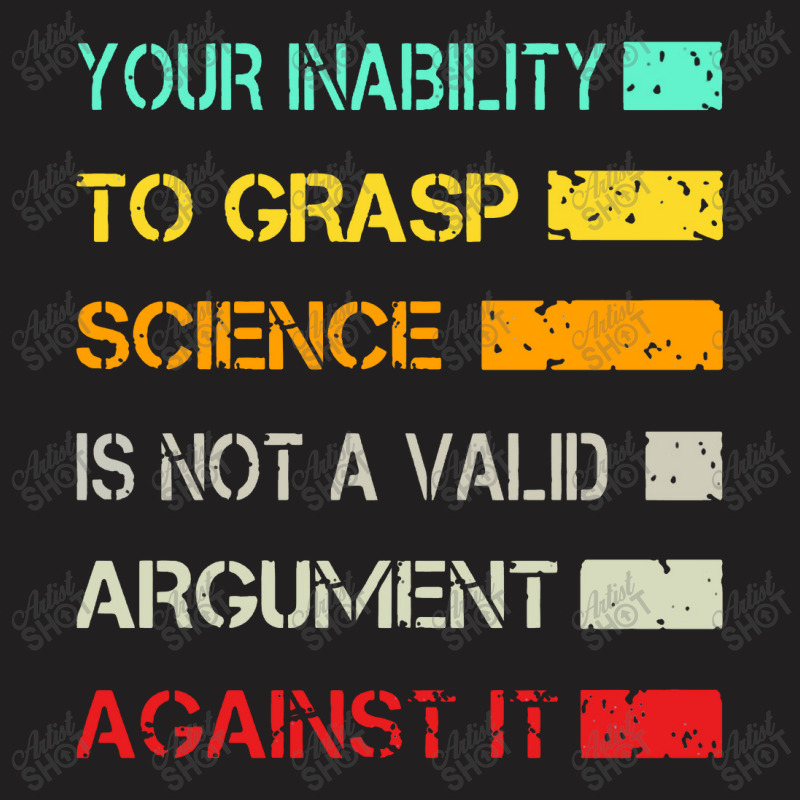 Your Inability To Grasp Science Is Not A Valid Argument T-shirt | Artistshot