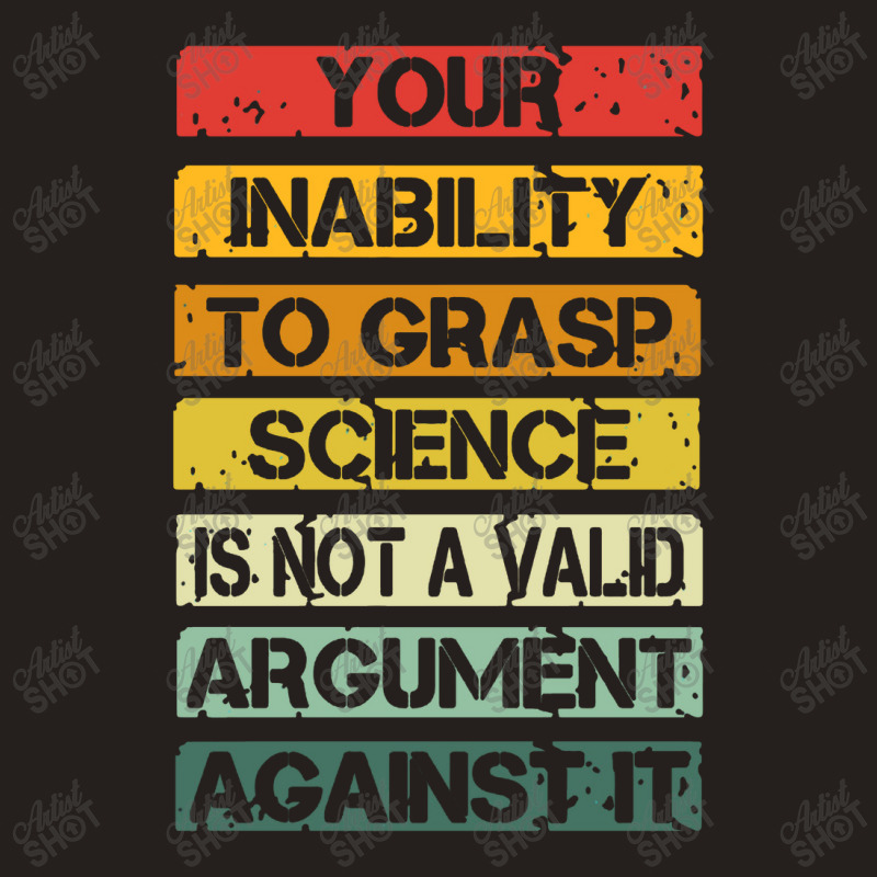 Your Inability To Grasp Science Is Not A Valid Argument Tank Top by lapilune | Artistshot