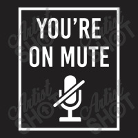 You're On Mute T-shirt | Artistshot