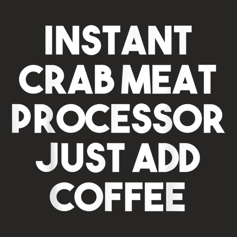 Instant Crab Meat Processor Just Add Coffee T Shirt Ladies Fitted T-Shirt by atereldoegevbm | Artistshot