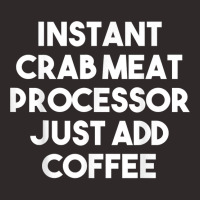 Instant Crab Meat Processor Just Add Coffee T Shirt Racerback Tank | Artistshot