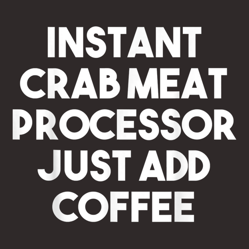 Instant Crab Meat Processor Just Add Coffee T Shirt Racerback Tank by atereldoegevbm | Artistshot