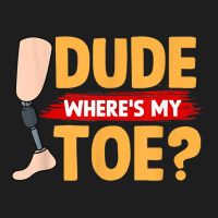 Dude Where's My Toe   Leg Prosthetic T Shirt Classic T-shirt | Artistshot