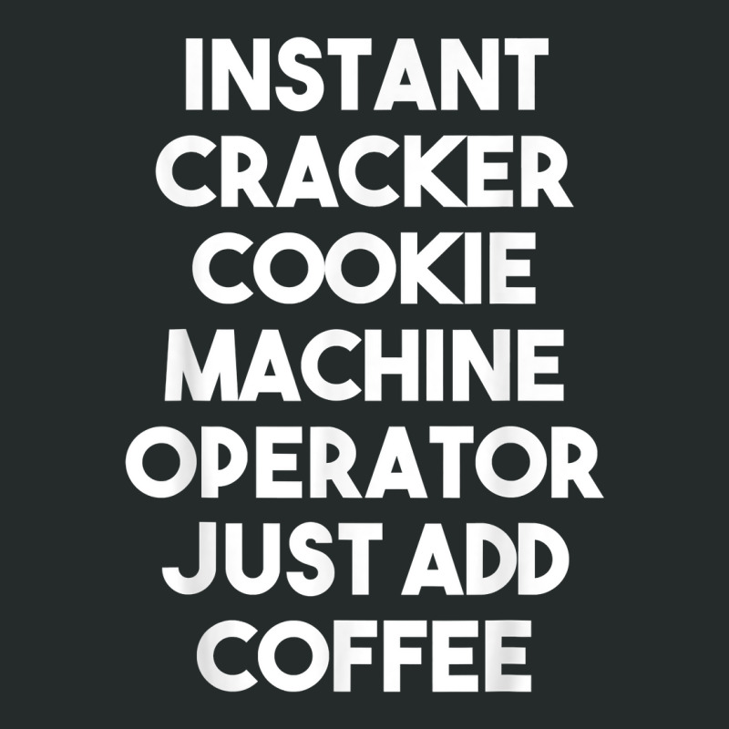 Instant Cracker Cookie Machine Operator Just Add Coffee T Shirt Women's Triblend Scoop T-shirt by peersodshamiw8 | Artistshot