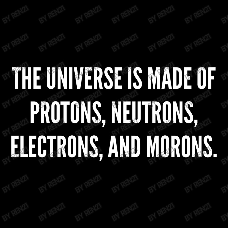 The Universe Is Made Of Protons, Neutrons, Electrons And Morons. Zipper Hoodie by ren21 | Artistshot