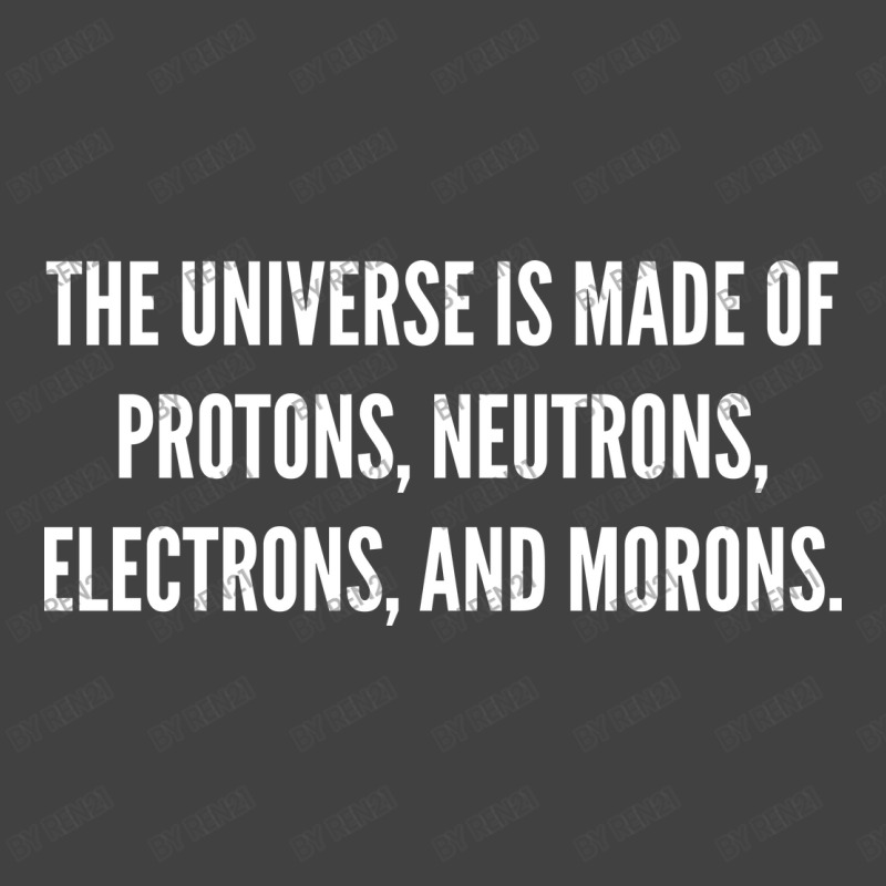 The Universe Is Made Of Protons, Neutrons, Electrons And Morons. Vintage T-Shirt by ren21 | Artistshot