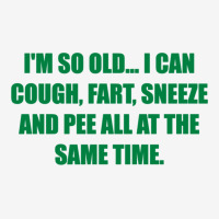 I'm So Old... I Can Cough, Fart, Sneeze And Pee All At The Same Time Classic T-shirt | Artistshot