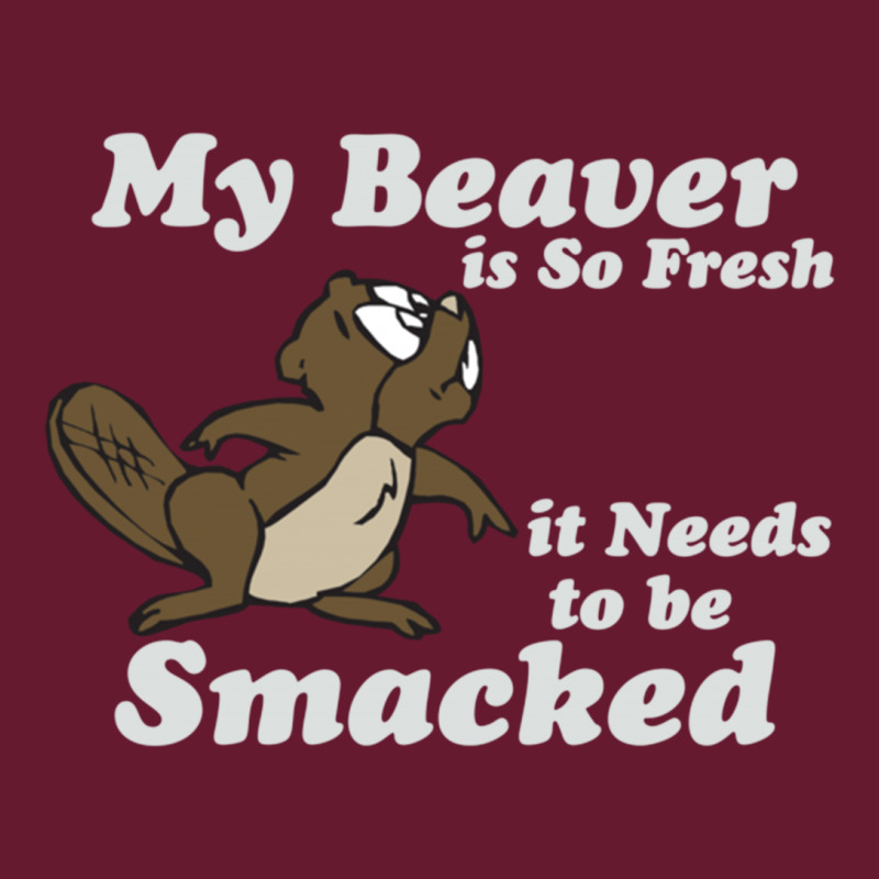 My Beaver Is So Fresh It Needs To Be Smacked Classic T-shirt | Artistshot