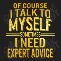 Of Course I Talk To Myself Sometimes I Need T-shirt | Artistshot