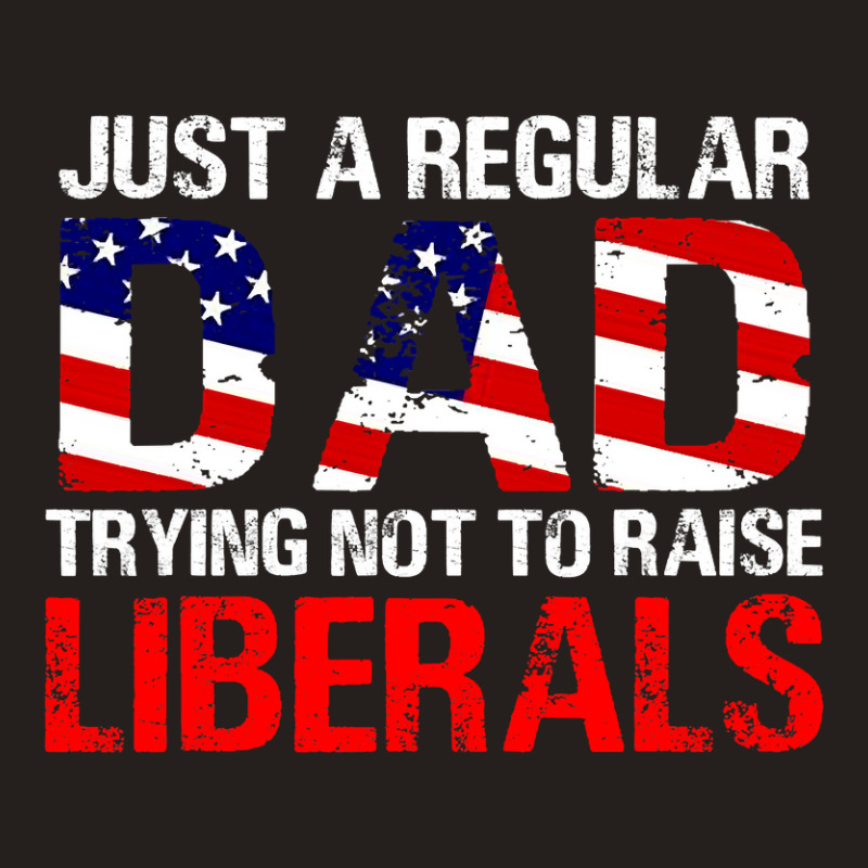 Fathers Day  Just A Regular Dad Trying Not To Raise Liberals T Shirt Tank Top | Artistshot