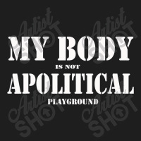 My Body Is Not A Political Play Ground The People Miss T Shirt Classic T-shirt | Artistshot