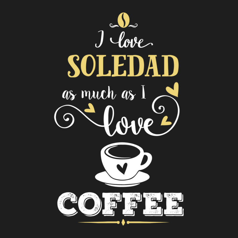 I Love Soledad As Much As I Love Coffee Gift For Him Classic T-shirt | Artistshot