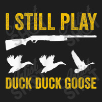 I Still Play   Funny Tshirt For Duck And Goose Hunters Classic T-shirt | Artistshot