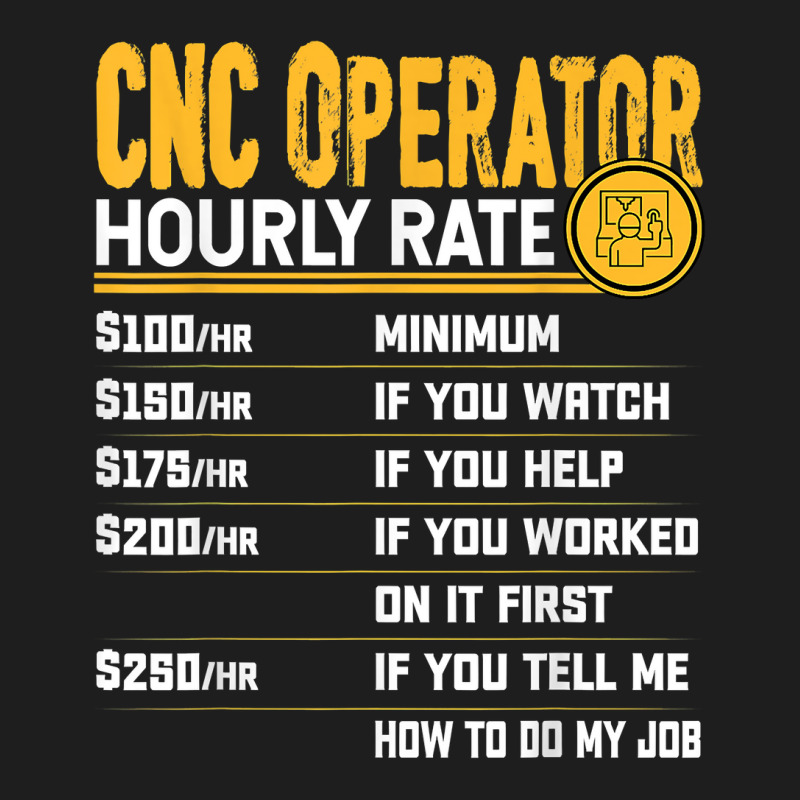 Cnc Operator Hourly Rate Cnc Machinist Machine Operator T Shirt Classic T-shirt | Artistshot