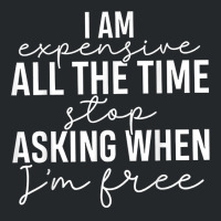 I Am Expensive All The Time Stop Asking When I'm Free T Shirt Crewneck Sweatshirt | Artistshot