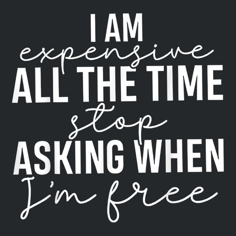 I Am Expensive All The Time Stop Asking When I'm Free T Shirt Crewneck Sweatshirt | Artistshot