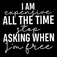 I Am Expensive All The Time Stop Asking When I'm Free T Shirt Zipper Hoodie | Artistshot