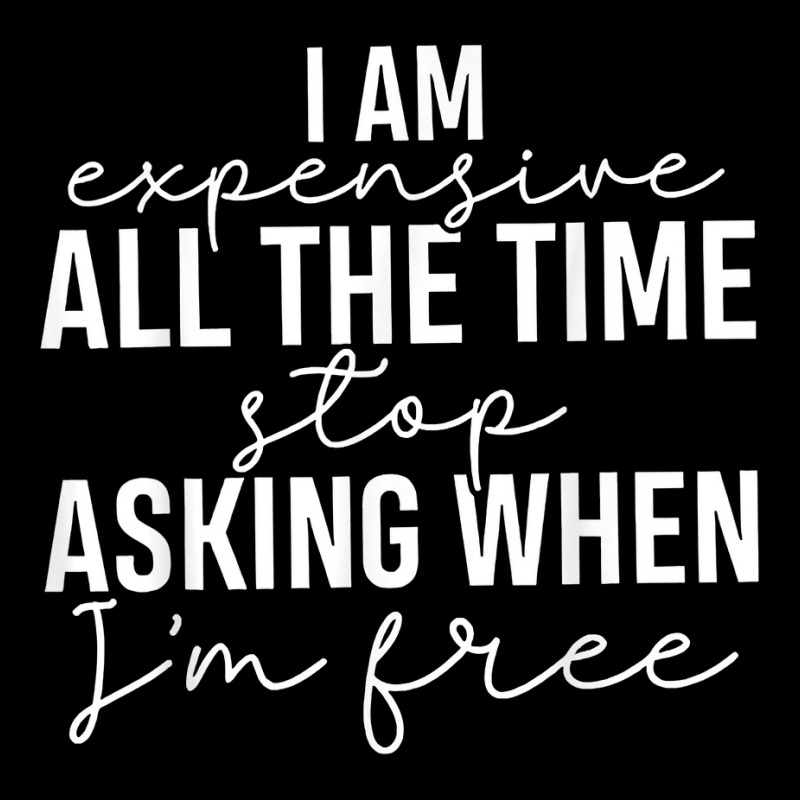 I Am Expensive All The Time Stop Asking When I'm Free T Shirt Zipper Hoodie | Artistshot