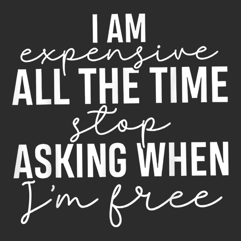 I Am Expensive All The Time Stop Asking When I'm Free T Shirt Exclusive T-shirt | Artistshot