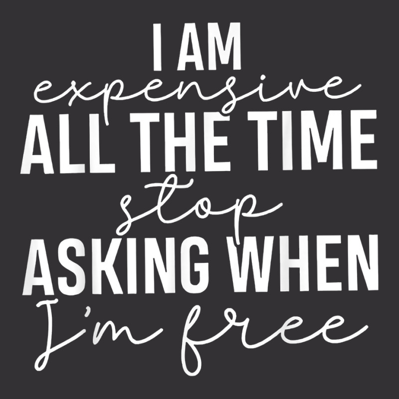 I Am Expensive All The Time Stop Asking When I'm Free T Shirt Vintage Hoodie | Artistshot