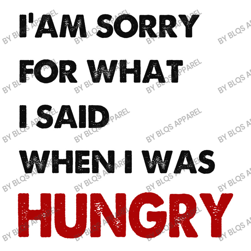 I'am Sorry For What I Said When I Was Hungry Guys Zipper Hoodie | Artistshot