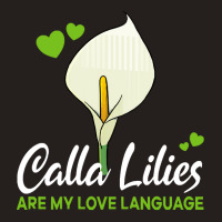 Calla Lily T  Shirt Calla Lilies Are My Love Language Flower T  Shirt Tank Top | Artistshot