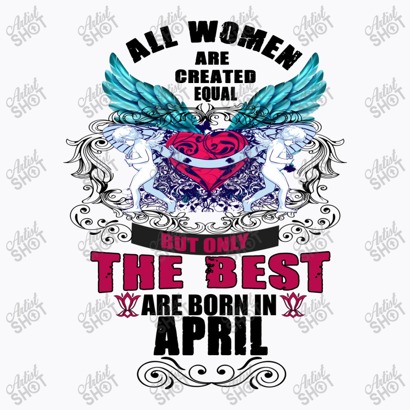 All Women Created Equal But The Best Born In April T-shirt | Artistshot