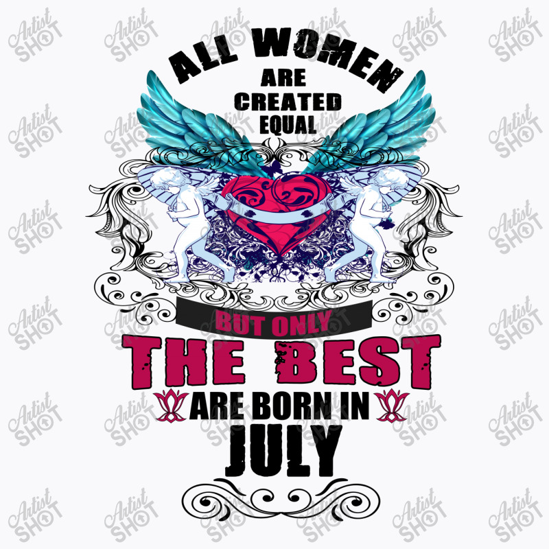 All Women Are Created Equal But Only The Best Are Born In July T-shirt | Artistshot