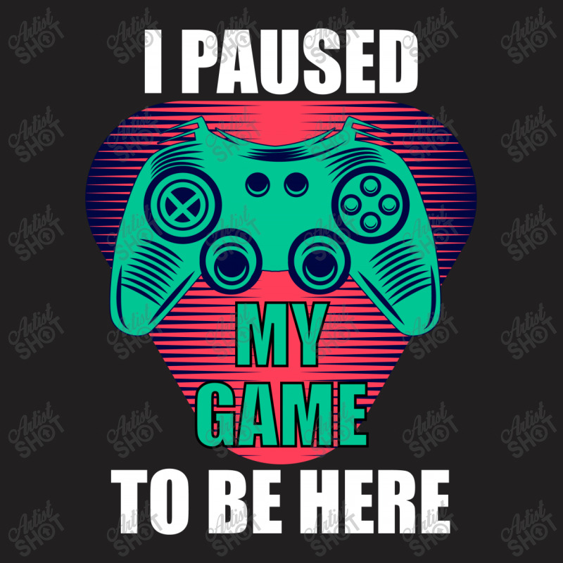 Cool I Paused My Game To Be Here Gamer T-shirt | Artistshot