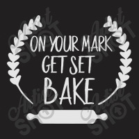 On Your Mark Get Set Bake T-shirt | Artistshot