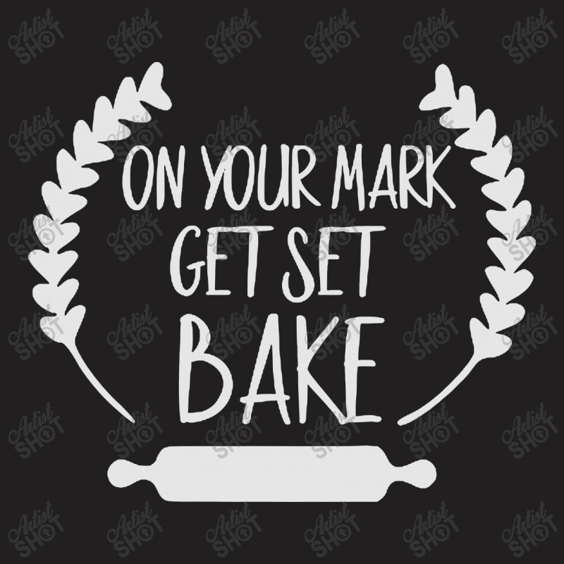 On Your Mark Get Set Bake T-shirt | Artistshot