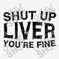 Shut Up Liver You're Fine T Shirt Drinking Gift Shirt T Shirt Camper Cup | Artistshot