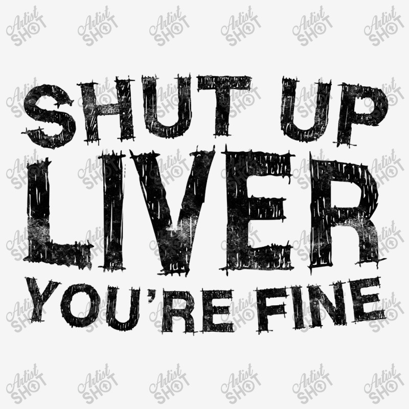 Shut Up Liver You're Fine T Shirt Drinking Gift Shirt T Shirt Camper Cup | Artistshot