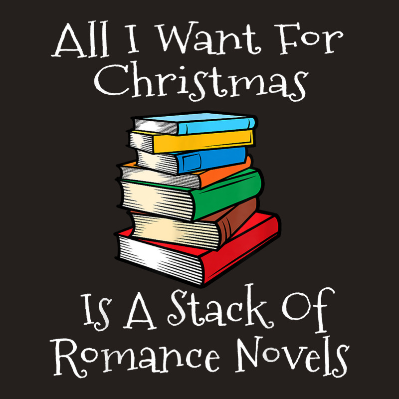 All I Want For Christmas Is A Stack Of Romance Novels Books T Shirt Tank Top by yodishsaraveks | Artistshot