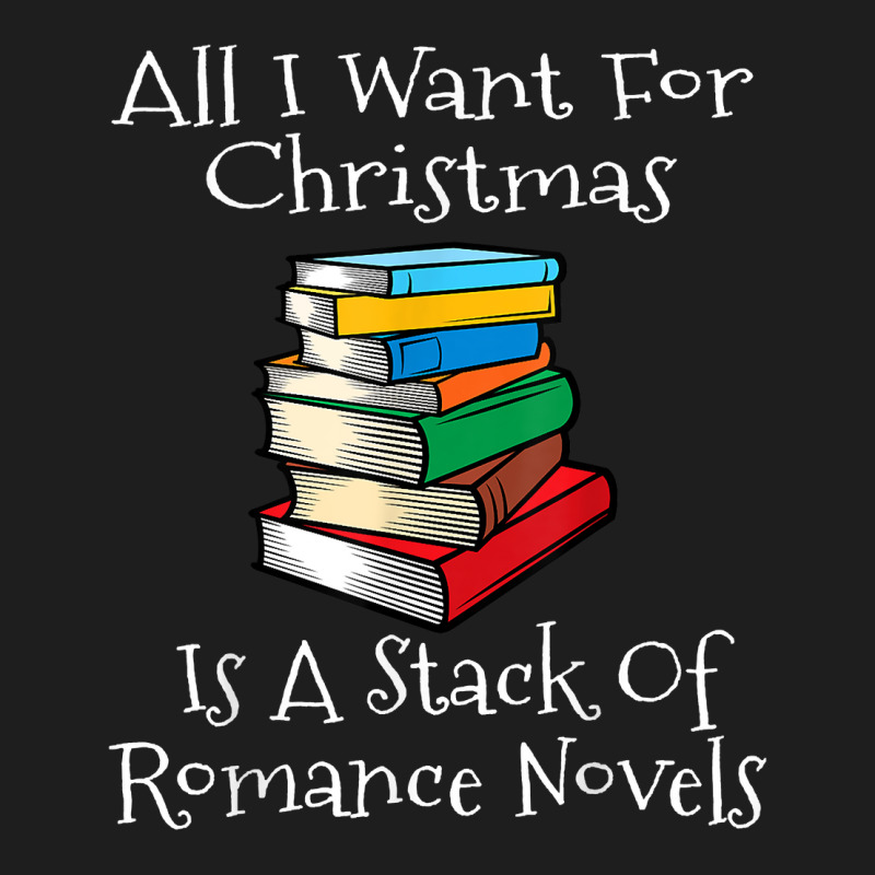 All I Want For Christmas Is A Stack Of Romance Novels Books T Shirt Classic T-shirt by yodishsaraveks | Artistshot