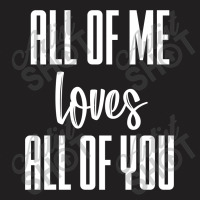 All Of Me Loves All Of You (white) T-shirt | Artistshot