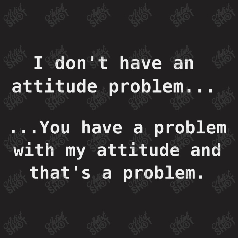 I Don't Have An Attitude Problem... T-shirt | Artistshot